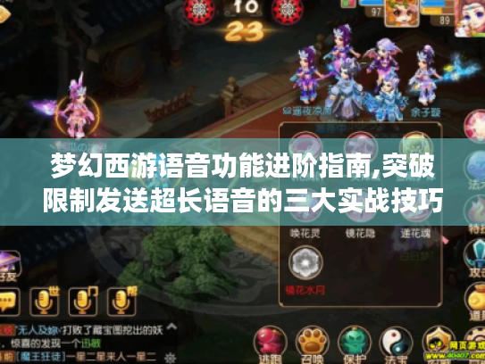 梦幻西游语音功能进阶指南,突破限制发送超长语音的三大实战技巧 梦幻西游语音功能进阶指南,突破限制发送超长语音的三大实战技巧