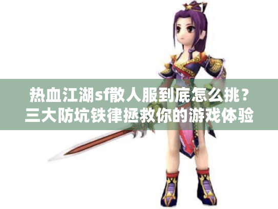 热血江湖sf散人服到底怎么挑?三大防坑铁律拯救你的游戏体验 热血江湖sf散人服到底怎么挑?三大防坑铁律拯救你的游戏体验