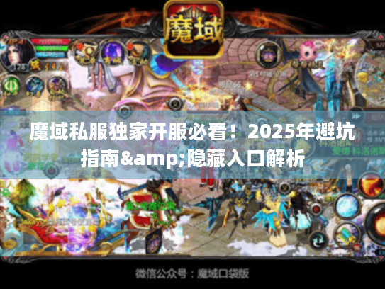 魔域私服独家开服必看！2025年避坑指南&隐藏入口解析