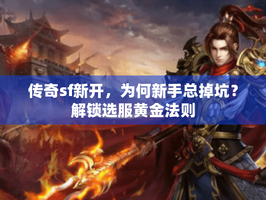 传奇sf新开,为何新手总掉坑?解锁选服黄金法则 传奇sf新开,为何新手总掉坑?解锁选服黄金法则