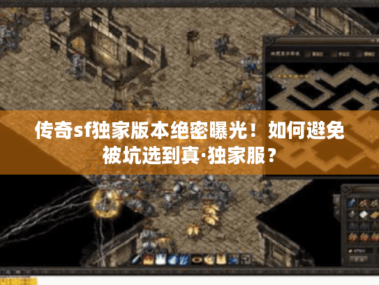 传奇sf独家版本绝密曝光!如何避免被坑选到真·独家服? 传奇sf独家版本绝密曝光!如何避免被坑选到真·独家服?