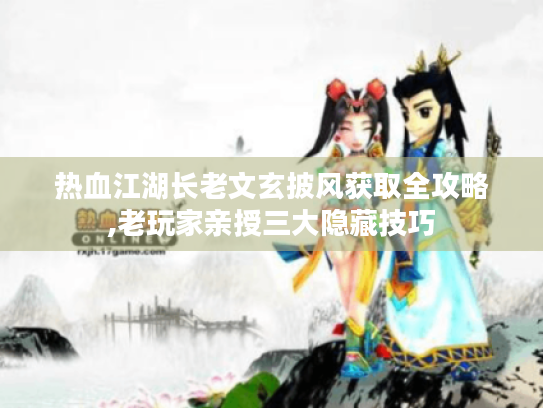 热血江湖长老文玄披风获取全攻略,老玩家亲授三大隐藏技巧 热血江湖长老文玄披风获取全攻略,老玩家亲授三大隐藏技巧