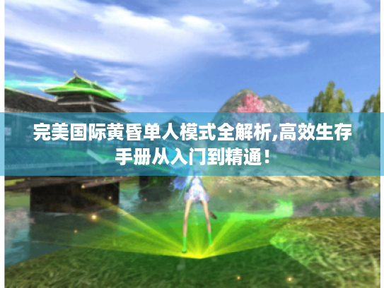 完美国际黄昏单人模式全解析,高效生存手册从入门到精通! 完美国际黄昏单人模式全解析,高效生存手册从入门到精通!