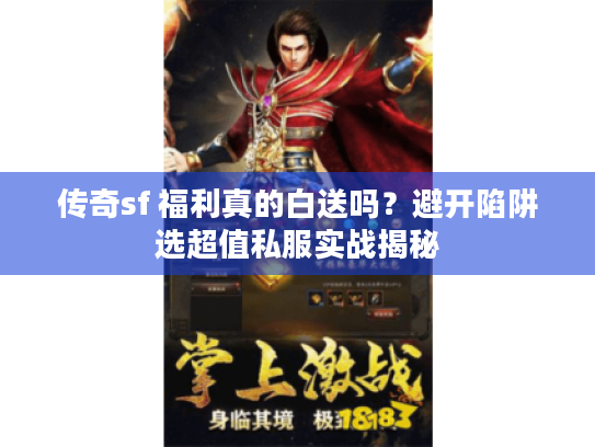 传奇sf 福利真的白送吗?避开陷阱选超值私服实战揭秘 传奇sf 福利真的白送吗?避开陷阱选超值私服实战揭秘
