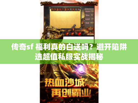 传奇sf 福利真的白送吗?避开陷阱选超值私服实战揭秘 传奇sf 福利真的白送吗?避开陷阱选超值私服实战揭秘