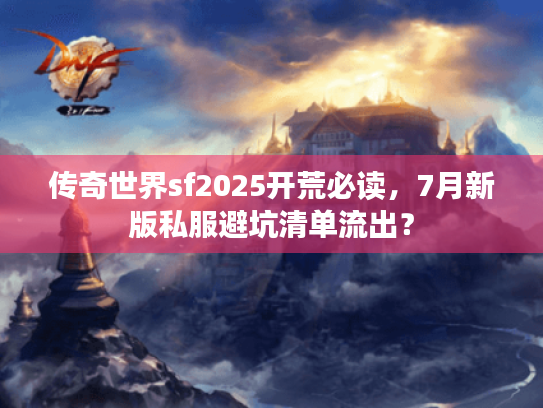 传奇世界sf2025开荒必读,7月新版私服避坑清单流出? 传奇世界sf2025开荒必读,7月新版私服避坑清单流出?