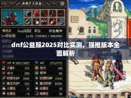 dnf公益服2025对比实测,强推版本全面解析 dnf公益服2025对比实测,强推版本全面解析