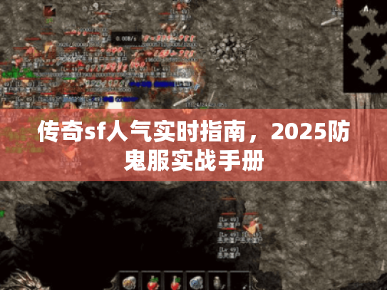 传奇sf人气实时指南,2025防鬼服实战手册 传奇sf人气实时指南,2025防鬼服实战手册