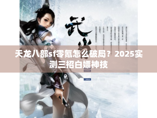天龙八部sf零氪怎么破局？2025实测三招白嫖神技