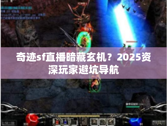 奇迹sf直播暗藏玄机？2025资深玩家避坑导航