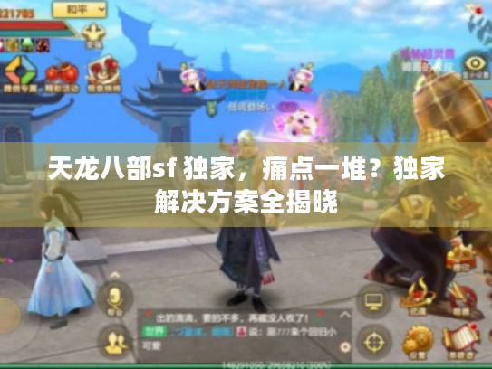 天龙八部sf 独家,痛点一堆?独家解决方案全揭晓 天龙八部sf 独家,痛点一堆?独家解决方案全揭晓