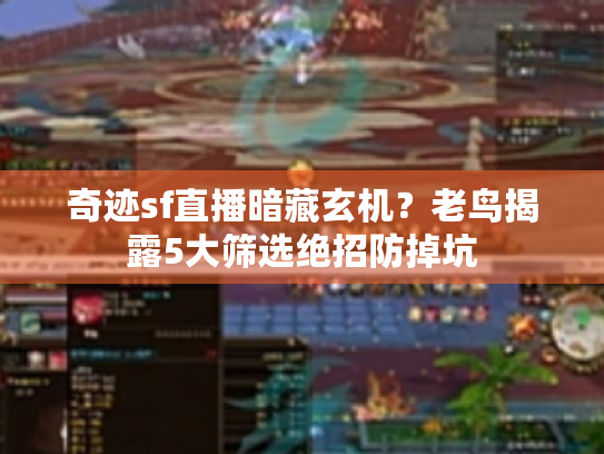 奇迹sf直播暗藏玄机?老鸟揭露5大筛选绝招防掉坑 奇迹sf直播暗藏玄机?老鸟揭露5大筛选绝招防掉坑