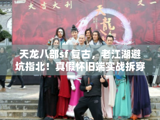天龙八部sf 复古,老江湖避坑指北!真假怀旧端实战拆穿术 天龙八部sf 复古,老江湖避坑指北!真假怀旧端实战拆穿术