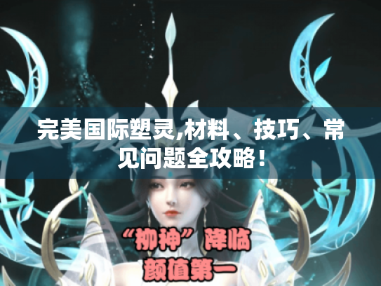 完美国际塑灵,材料、技巧、常见问题全攻略! 完美国际塑灵,材料、技巧、常见问题全攻略!
