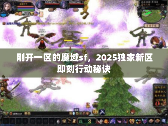 刚开一区的魔域sf,2025独家新区即刻行动秘诀 刚开一区的魔域sf,2025独家新区即刻行动秘诀