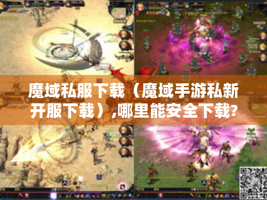 魔域私服下载(魔域手游私新开服下载),哪里能安全下载? 魔域私服下载(魔域手游私新开服下载),哪里能安全下载?