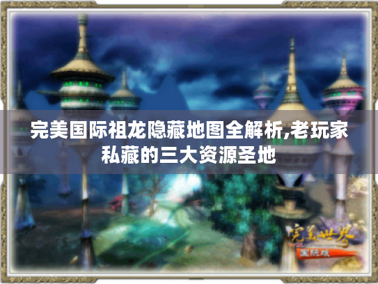 完美国际祖龙隐藏地图全解析,老玩家私藏的三大资源圣地