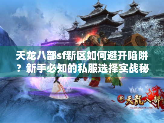 天龙八部sf新区如何避开陷阱?新手必知的私服选择实战秘籍 天龙八部sf新区如何避开陷阱?新手必知的私服选择实战秘籍