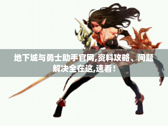 地下城与勇士助手官网,资料攻略、问题解决全在这,速看! 地下城与勇士助手官网,资料攻略、问题解决全在这,速看!