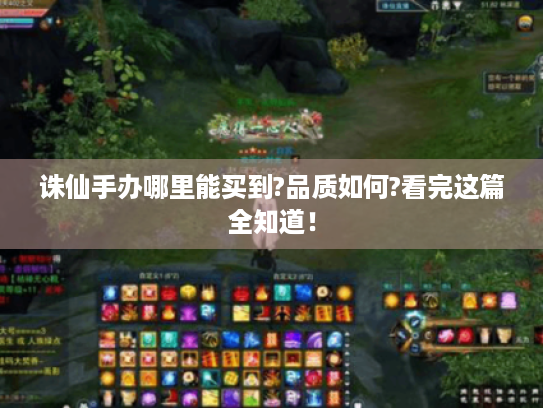 诛仙手办哪里能买到?品质如何?看完这篇全知道! 诛仙手办哪里能买到?品质如何?看完这篇全知道!