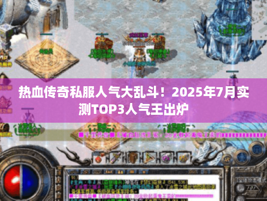 热血传奇私服人气大乱斗!2025年7月实测TOP3人气王出炉 热血传奇私服人气大乱斗!2025年7月实测TOP3人气王出炉