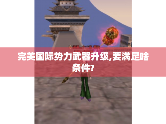 完美国际势力武器升级,要满足啥条件?