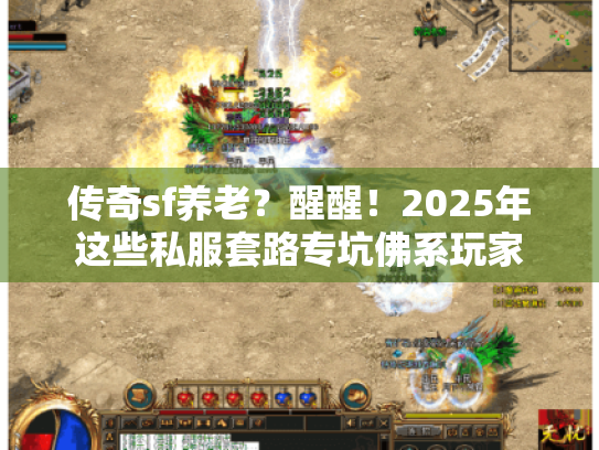 传奇sf养老?醒醒!2025年这些私服套路专坑佛系玩家 传奇sf养老?醒醒!2025年这些私服套路专坑佛系玩家