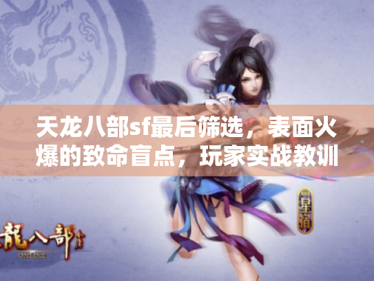 天龙八部sf最后筛选,表面火爆的致命盲点,玩家实战教训大公开! 天龙八部sf最后筛选,表面火爆的致命盲点,玩家实战教训大公开!