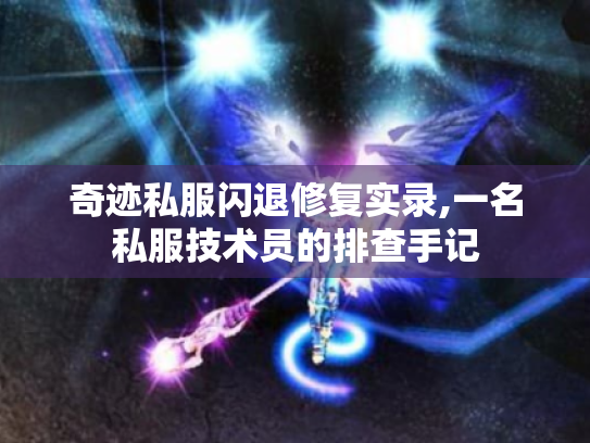 奇迹私服闪退修复实录,一名私服技术员的排查手记 奇迹私服闪退修复实录,一名私服技术员的排查手记