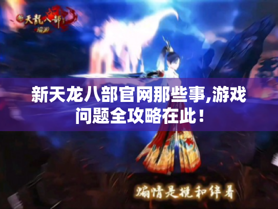 新天龙八部官网那些事,游戏问题全攻略在此! 新天龙八部官网那些事,游戏问题全攻略在此!