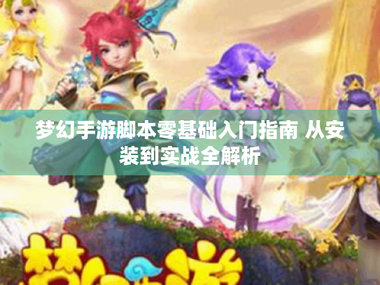 梦幻手游脚本零基础入门指南 从安装到实战全解析 梦幻手游脚本零基础入门指南 从安装到实战全解析
