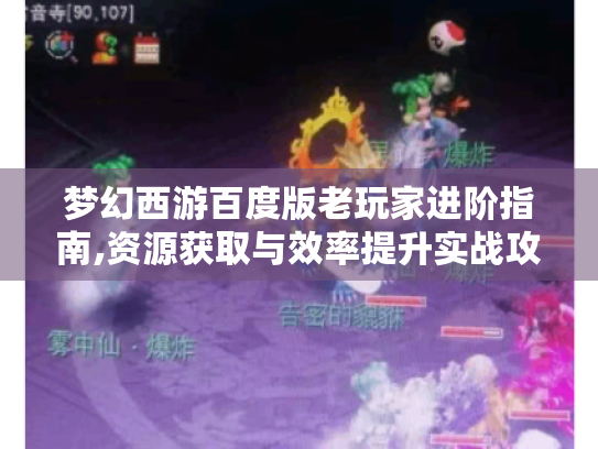 梦幻西游百度版老玩家进阶指南,资源获取与效率提升实战攻略 梦幻西游百度版老玩家进阶指南,资源获取与效率提升实战攻略