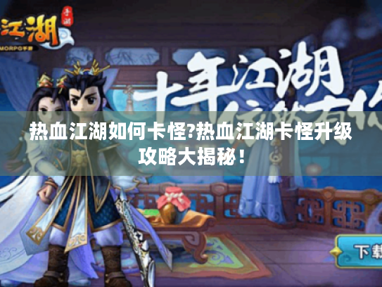 热血江湖如何卡怪?热血江湖卡怪升级攻略大揭秘! 热血江湖如何卡怪?热血江湖卡怪升级攻略大揭秘!