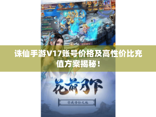 诛仙手游V17账号价格及高性价比充值方案揭秘！