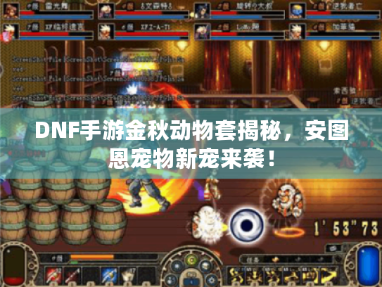DNF手游金秋动物套揭秘,安图恩宠物新宠来袭! DNF手游金秋动物套揭秘,安图恩宠物新宠来袭!