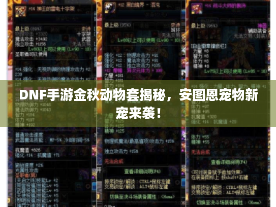 DNF手游金秋动物套揭秘,安图恩宠物新宠来袭! DNF手游金秋动物套揭秘,安图恩宠物新宠来袭!