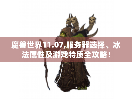 魔兽世界11.07,服务器选择、冰法属性及游戏特质全攻略！