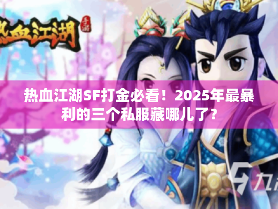 热血江湖SF打金必看!2025年最暴利的三个私服藏哪儿了? 热血江湖SF打金必看!2025年最暴利的三个私服藏哪儿了?