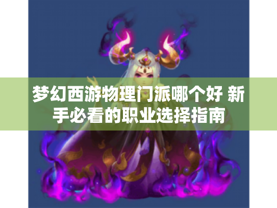 梦幻西游物理门派哪个好 新手必看的职业选择指南