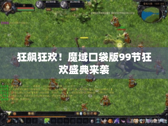 狂飙狂欢!魔域口袋版99节狂欢盛典来袭 狂飙狂欢!魔域口袋版99节狂欢盛典来袭