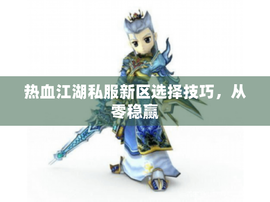 热血江湖私服新区选择技巧,从零稳赢 热血江湖私服新区选择技巧,从零稳赢