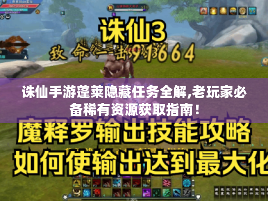 诛仙手游蓬莱隐藏任务全解,老玩家必备稀有资源获取指南! 诛仙手游蓬莱隐藏任务全解,老玩家必备稀有资源获取指南!