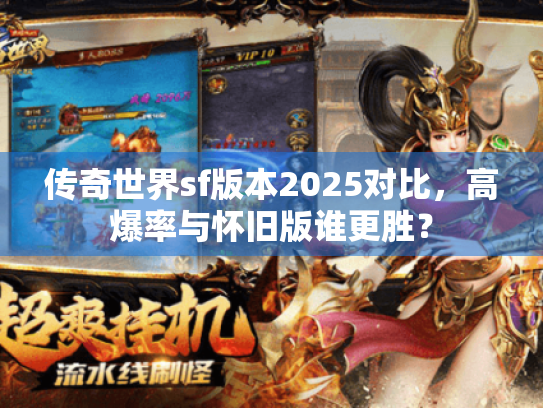 传奇世界sf版本2025对比,高爆率与怀旧版谁更胜? 传奇世界sf版本2025对比,高爆率与怀旧版谁更胜?