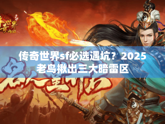 传奇世界sf必选遇坑?2025老鸟揪出三大暗雷区 传奇世界sf必选遇坑?2025老鸟揪出三大暗雷区