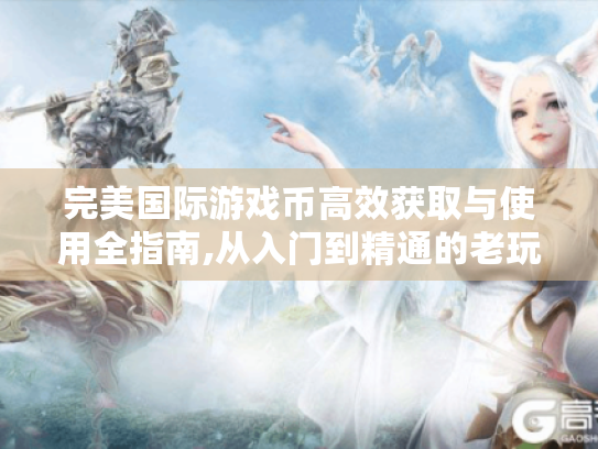 完美国际游戏币高效获取与使用全指南,从入门到精通的老玩家秘籍 完美国际游戏币高效获取与使用全指南,从入门到精通的老玩家秘籍