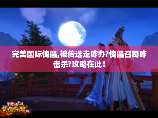 完美国际傀儡,被传送走咋办?傀儡召司咋击杀?攻略在此! 完美国际傀儡,被传送走咋办?傀儡召司咋击杀?攻略在此!
