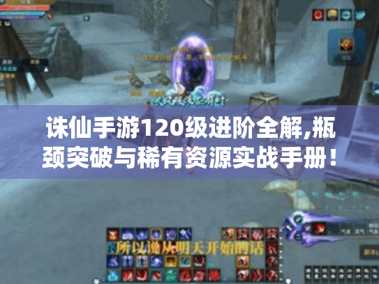 诛仙手游120级进阶全解,瓶颈突破与稀有资源实战手册！