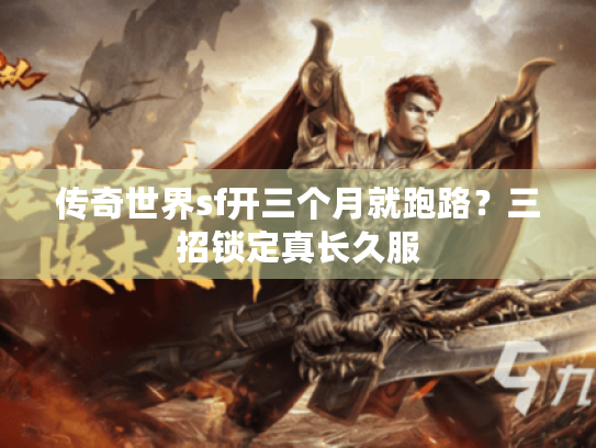传奇世界sf开三个月就跑路?三招锁定真长久服 传奇世界sf开三个月就跑路?三招锁定真长久服