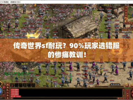 传奇世界sf耐玩?90%玩家选错服的惨痛教训! 传奇世界sf耐玩?90%玩家选错服的惨痛教训!