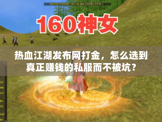 热血江湖发布网打金,怎么选到真正赚钱的私服而不被坑? 热血江湖发布网打金,怎么选到真正赚钱的私服而不被坑?